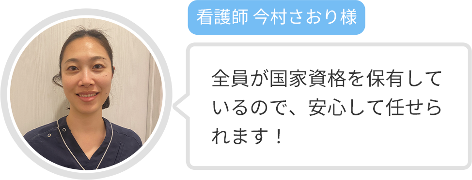 【看護師 今村さおり様】全員が国家資格を保有しているので、安心して任せられます！