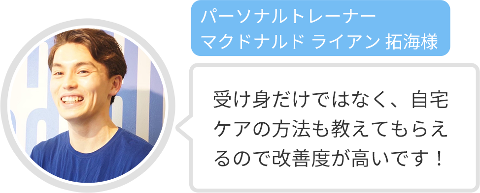 【パーソナルトレーナー マクドナルド ライアン 拓海様】受け身だけではなく、自宅ケアの方法も教えてもらえるので改善度が高いです！