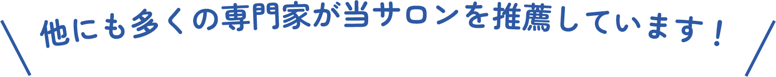 他にも多くの専門家が当サロンを推薦しています！